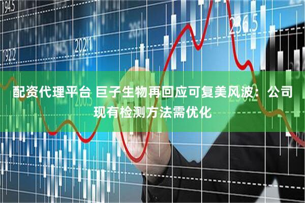 配资代理平台 巨子生物再回应可复美风波：公司现有检测方法需优化