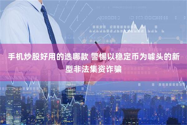 手机炒股好用的选哪款 警惕以稳定币为噱头的新型非法集资诈骗