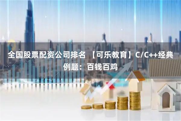 全国股票配资公司排名 【可乐教育】C/C++经典例题：百钱百鸡
