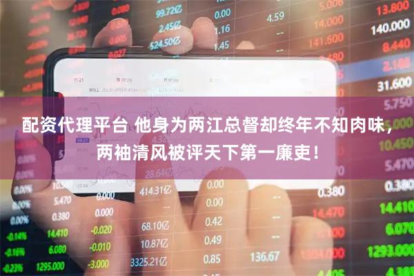 配资代理平台 他身为两江总督却终年不知肉味，两袖清风被评天下第一廉吏！