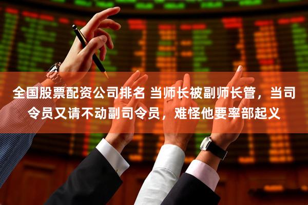 全国股票配资公司排名 当师长被副师长管，当司令员又请不动副司令员，难怪他要率部起义