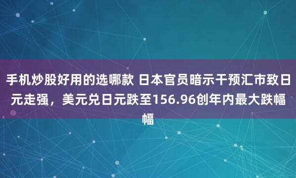 手机炒股好用的选哪款 日本官员暗示干预汇市致日元走强，美元兑日元跌至156.96创年内最大跌幅