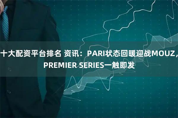 十大配资平台排名 资讯：PARI状态回暖迎战MOUZ，PREMIER SERIES一触即发