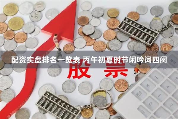 配资实盘排名一览表 丙午初夏时节闲吟词四阕