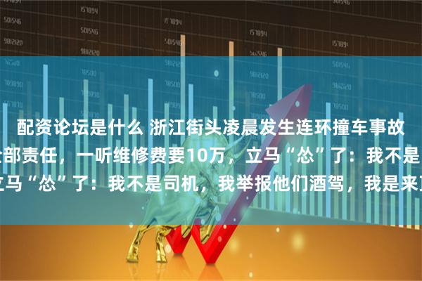 配资论坛是什么 浙江街头凌晨发生连环撞车事故，一男子刚开始揽下全部责任，一听维修费要10万，立马“怂”了：我不是司机，我举报他们酒驾，我是来顶包的