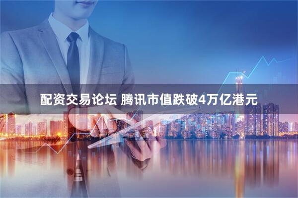 配资交易论坛 腾讯市值跌破4万亿港元